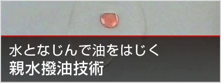 あり得なかった特性を示す新規物質に迫り、今までにない製品を生み出す親水撥油技術