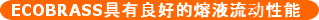 ECOBRASS具有良好的熔液流动性能