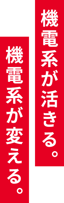 機電系が活きる。機電系が変える。